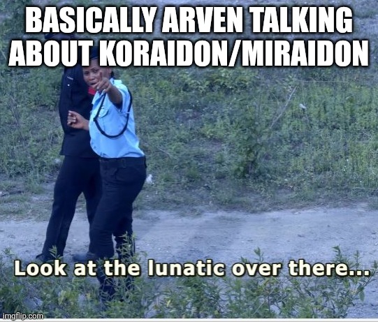 look at that lunatic | BASICALLY ARVEN TALKING ABOUT KORAIDON/MIRAIDON | image tagged in look at that lunatic | made w/ Imgflip meme maker