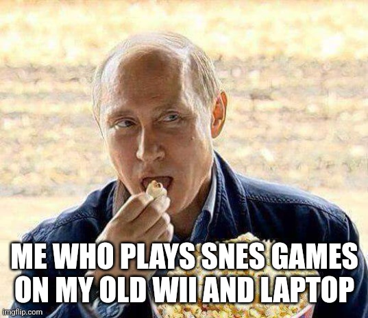 Putin popcorn | ME WHO PLAYS SNES GAMES ON MY OLD WII AND LAPTOP | image tagged in putin popcorn | made w/ Imgflip meme maker
