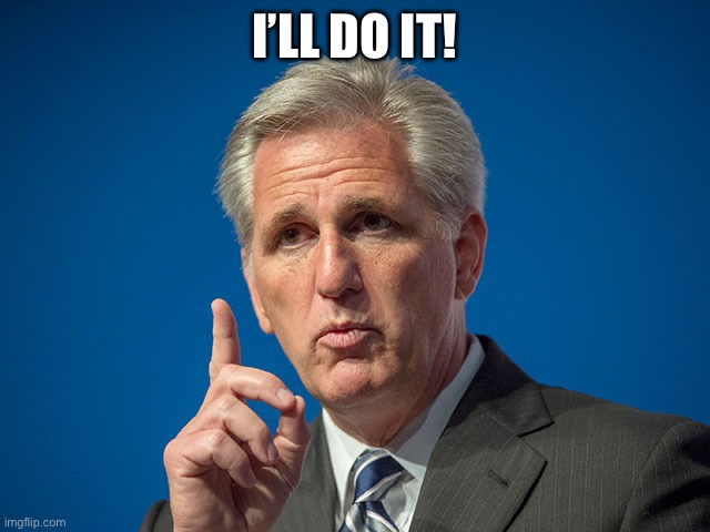 Kevin McCarthy | I’LL DO IT! | image tagged in kevin mccarthy | made w/ Imgflip meme maker