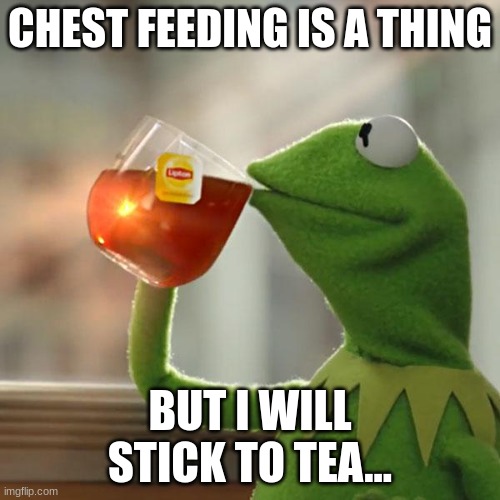 Chest Feeders Unite | CHEST FEEDING IS A THING; BUT I WILL STICK TO TEA... | image tagged in memes,but that's none of my business,woke,chest feeders | made w/ Imgflip meme maker
