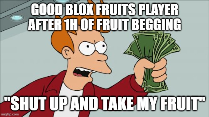 Shut Up And Take My Money Fry Meme | GOOD BLOX FRUITS PLAYER AFTER 1H OF FRUIT BEGGING; "SHUT UP AND TAKE MY FRUIT" | image tagged in memes,shut up and take my money fry | made w/ Imgflip meme maker
