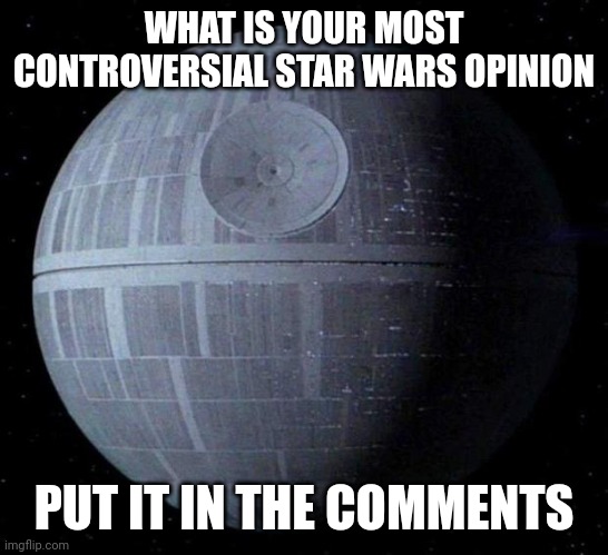 Don't judge people too much though | WHAT IS YOUR MOST CONTROVERSIAL STAR WARS OPINION; PUT IT IN THE COMMENTS | image tagged in death star,star wars,controversial,unpopular opinion | made w/ Imgflip meme maker