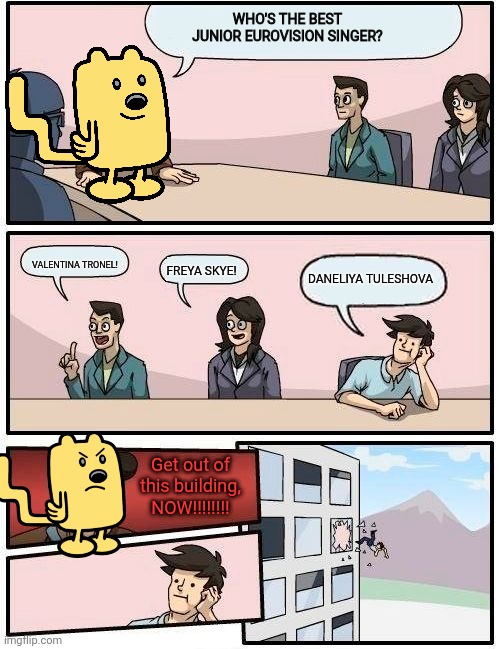 Don't support Daneliya or Wubbzy will throw you out of the building | WHO'S THE BEST JUNIOR EUROVISION SINGER? VALENTINA TRONEL! FREYA SKYE! DANELIYA TULESHOVA; Get out of this building, NOW!!!!!!!! | image tagged in wubbzy boardroom meeting suggestion,memes,eurovision,junior,singer | made w/ Imgflip meme maker
