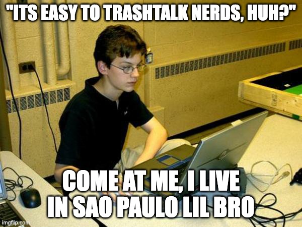 Nerdy kid on laptop | "ITS EASY TO TRASHTALK NERDS, HUH?"; COME AT ME, I LIVE IN SAO PAULO LIL BRO | image tagged in nerdy kid on laptop | made w/ Imgflip meme maker