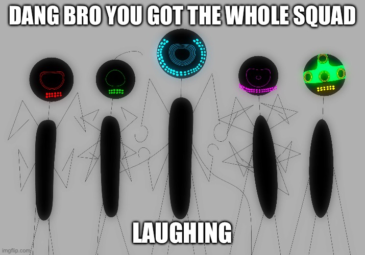 Whole squad laughing | DANG BRO YOU GOT THE WHOLE SQUAD; LAUGHING | image tagged in funny memes,memes,dangbroyougotthewholesquadlaughing | made w/ Imgflip meme maker