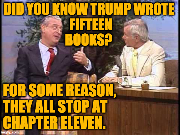 If Trump were Dr. Seuss?  'Scam I Am.' | DID YOU KNOW TRUMP WROTE 
FIFTEEN                         
BOOKS? FOR SOME REASON,
THEY ALL STOP AT
CHAPTER ELEVEN. | image tagged in rodney dangerfield on johnny carson,memes,trump,chapter eleven | made w/ Imgflip meme maker