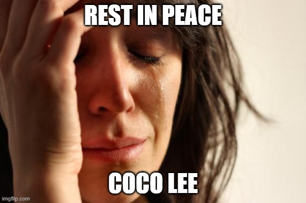 FBTweetr, you don't have to make this a meme because I did for you. | REST IN PEACE; COCO LEE | image tagged in memes,first world problems | made w/ Imgflip meme maker
