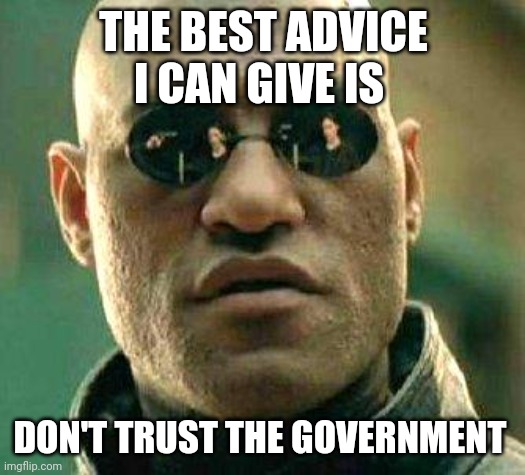 What if i told you | THE BEST ADVICE I CAN GIVE IS; DON'T TRUST THE GOVERNMENT | image tagged in what if i told you | made w/ Imgflip meme maker