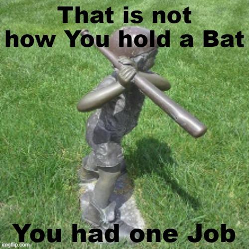 You had one Crappy Job | That is not how You hold a Bat; You had one Job | image tagged in memes,statues,you had one job,baseball | made w/ Imgflip meme maker