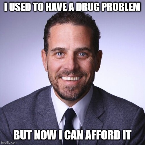 Hunter Biden | I USED TO HAVE A DRUG PROBLEM BUT NOW I CAN AFFORD IT | image tagged in hunter biden | made w/ Imgflip meme maker