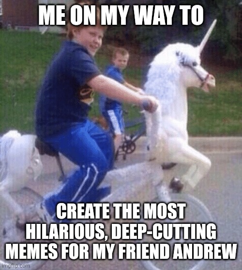 On My Way to Steal Your Girl | ME ON MY WAY TO; CREATE THE MOST HILARIOUS, DEEP-CUTTING MEMES FOR MY FRIEND ANDREW | image tagged in on my way to steal your girl | made w/ Imgflip meme maker