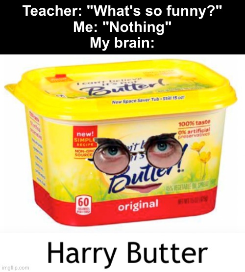 Harry Butter and the Pancake of Secrets | Teacher: "What's so funny?"
Me: "Nothing"
My brain: | image tagged in memes,funny,harry potter,butter | made w/ Imgflip meme maker