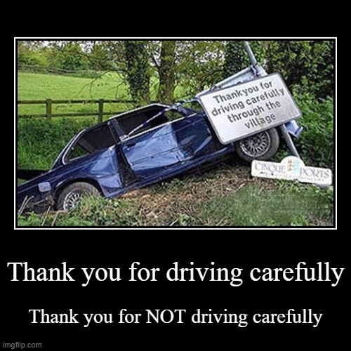 Thank you for not driving carefully you Idiot | Thank you for driving carefully | Thank you for NOT driving carefully | image tagged in funny,demotivationals,memes,cars,funny car crash | made w/ Imgflip demotivational maker