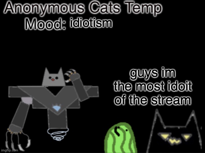 Anonymous_Cats temp | idiotism; guys im the most idoit of the stream | image tagged in anonymous_cats temp | made w/ Imgflip meme maker