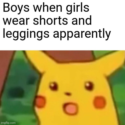 Boys apparently | Boys when girls wear shorts and leggings apparently | image tagged in memes,surprised pikachu | made w/ Imgflip meme maker