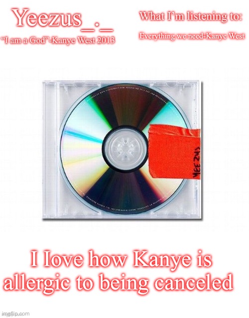 Yeezus | Everything we need-Kanye West; I Iove how Kanye is allergic to being canceled | image tagged in yeezus | made w/ Imgflip meme maker