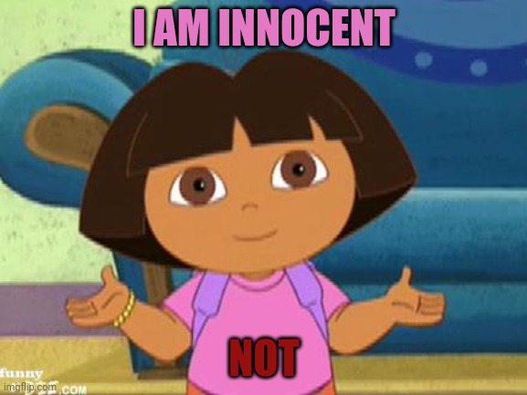 dora's dilemma | I AM INNOCENT; NOT | image tagged in dora's dilemma | made w/ Imgflip meme maker