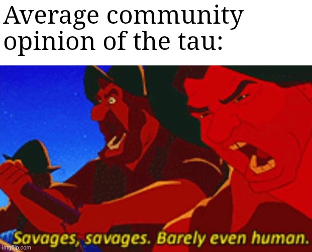 SAVAGES! | Average community opinion of the tau: | image tagged in savages | made w/ Imgflip meme maker