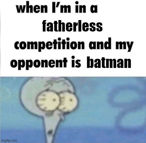 forgor superman | fatherless; batman | image tagged in whe i'm in a competition and my opponent is | made w/ Imgflip meme maker
