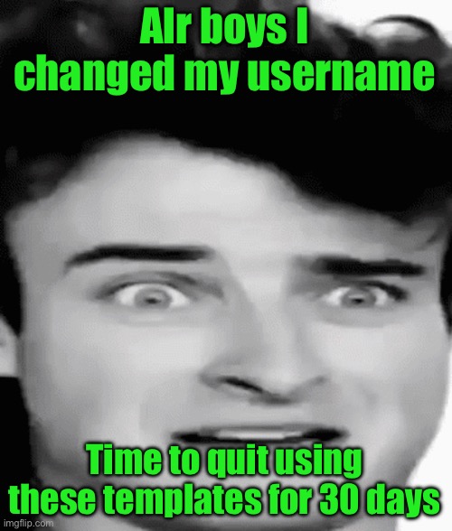 disgusted | Alr boys I changed my username; Time to quit using these templates for 30 days | image tagged in disgusted | made w/ Imgflip meme maker