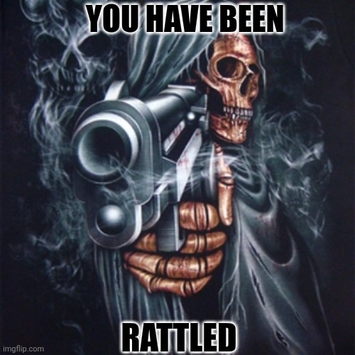 Edgy Skeleton | YOU HAVE BEEN; RATTLED | image tagged in edgy skeleton | made w/ Imgflip meme maker