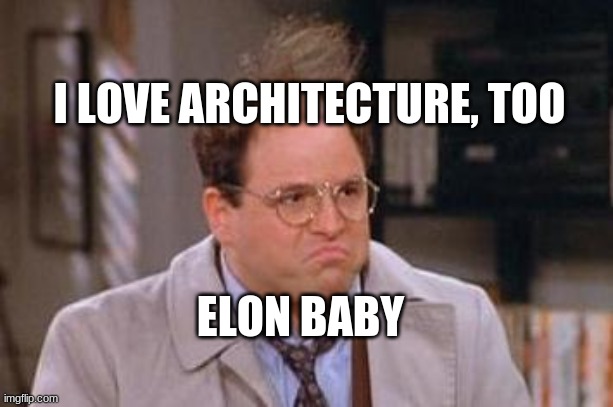 George Costanza | I LOVE ARCHITECTURE, TOO; ELON BABY | image tagged in george costanza | made w/ Imgflip meme maker