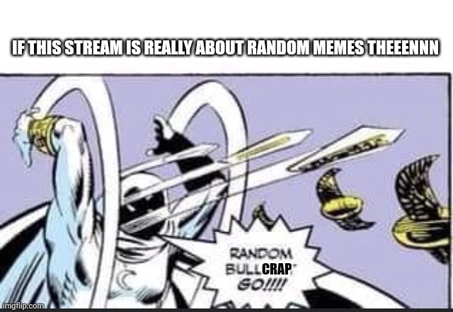 Random Bullshit Go | IF THIS STREAM IS REALLY ABOUT RANDOM MEMES THEEENNN; CRAP | image tagged in random bullshit go | made w/ Imgflip meme maker