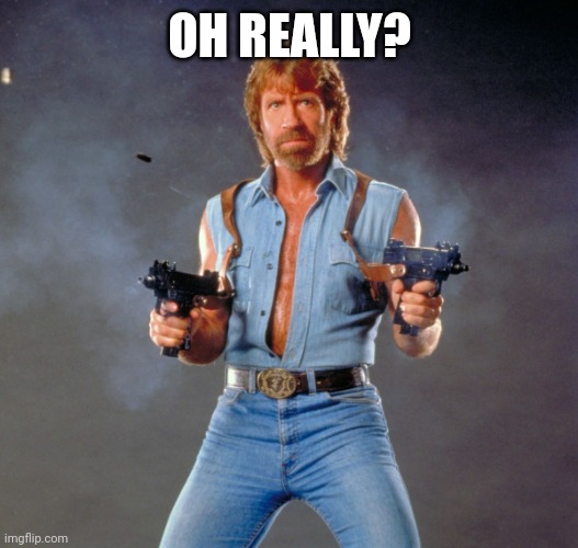 Chuck Norris Guns Meme | OH REALLY? | image tagged in memes,chuck norris guns,chuck norris | made w/ Imgflip meme maker