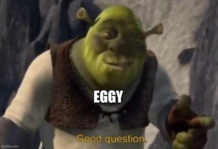 Shrek good question | EGGY | image tagged in shrek good question | made w/ Imgflip meme maker