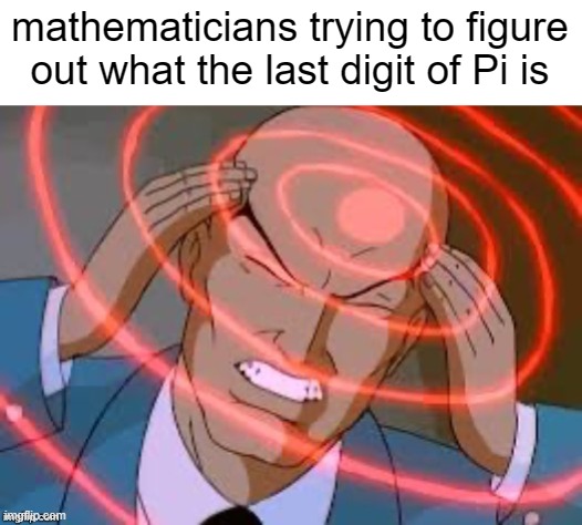 M A T H | mathematicians trying to figure out what the last digit of Pi is | image tagged in lex luthor thinking,dank memes | made w/ Imgflip meme maker