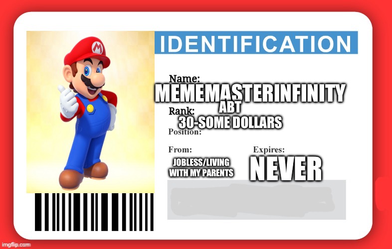 MemeMasterinfinity id card | MEMEMASTERINFINITY; ABT 30-SOME DOLLARS; NEVER; JOBLESS/LIVING WITH MY PARENTS | image tagged in imgflip id | made w/ Imgflip meme maker