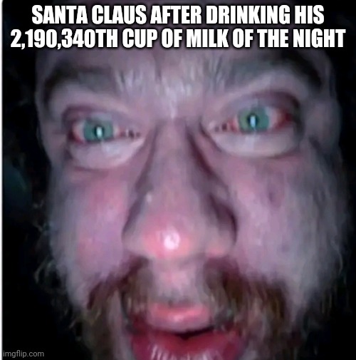 He needs a break from that much milk | SANTA CLAUS AFTER DRINKING HIS 2,190,340TH CUP OF MILK OF THE NIGHT | image tagged in memes | made w/ Imgflip meme maker