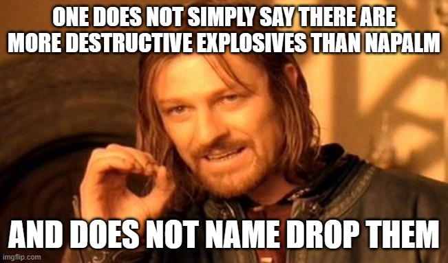 One Does Not Simply | ONE DOES NOT SIMPLY SAY THERE ARE MORE DESTRUCTIVE EXPLOSIVES THAN NAPALM; AND DOES NOT NAME DROP THEM | image tagged in memes,one does not simply | made w/ Imgflip meme maker