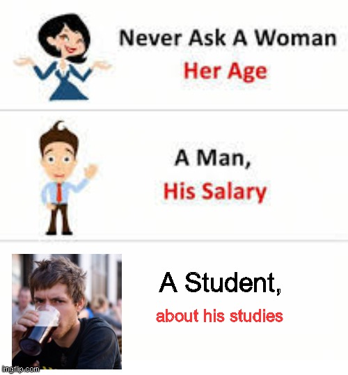 study | A Student, about his studies | image tagged in never ask a woman her age,funny memes,dank memes,so true memes,relatable memes | made w/ Imgflip meme maker
