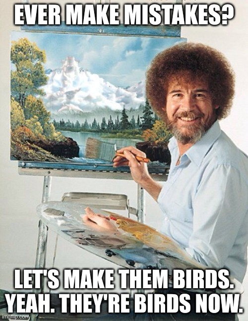 30 followers! | EVER MAKE MISTAKES? LET'S MAKE THEM BIRDS. YEAH. THEY'RE BIRDS NOW. | image tagged in bob ross meme | made w/ Imgflip meme maker