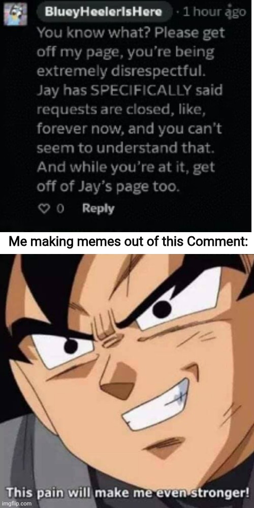 This pain will make me even stronger | Me making memes out of this Comment: | image tagged in this pain will make me even stronger,bluey,deviantart,comments,comment,dragon ball z | made w/ Imgflip meme maker