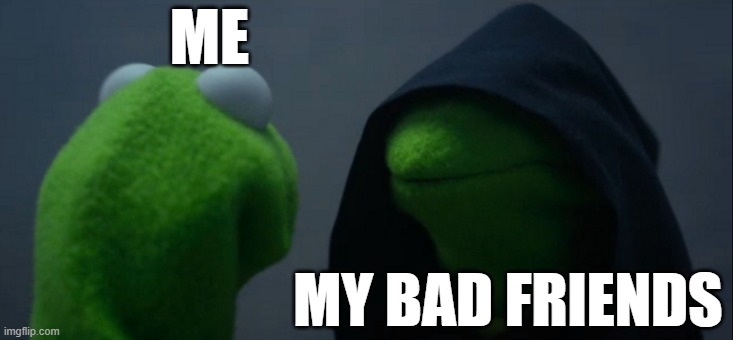 Evil Kermit | ME; MY BAD FRIENDS | image tagged in memes,evil kermit | made w/ Imgflip meme maker