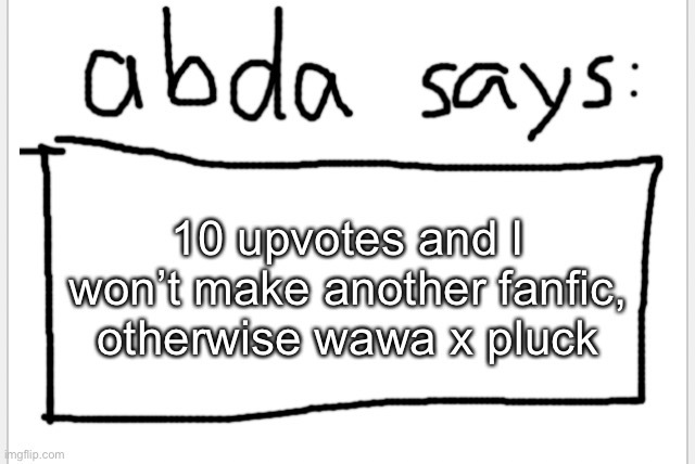 I’m doin it | 10 upvotes and I won’t make another fanfic, otherwise wawa x pluck | image tagged in anotherbadlydrawnaxolotl s announcement temp | made w/ Imgflip meme maker