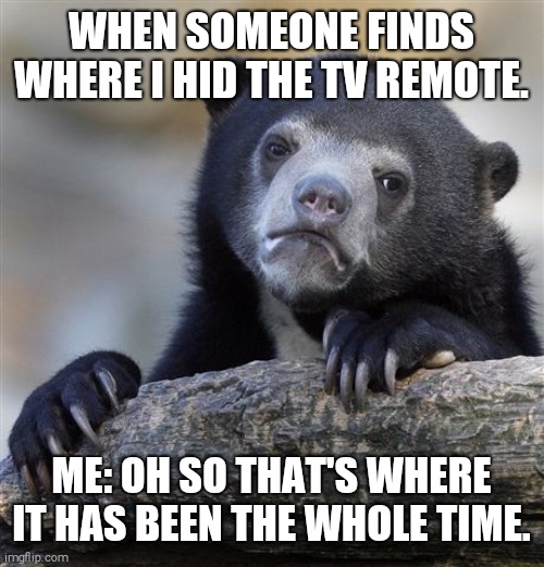 Fake surprise | WHEN SOMEONE FINDS WHERE I HID THE TV REMOTE. ME: OH SO THAT'S WHERE IT HAS BEEN THE WHOLE TIME. | image tagged in memes,confession bear | made w/ Imgflip meme maker