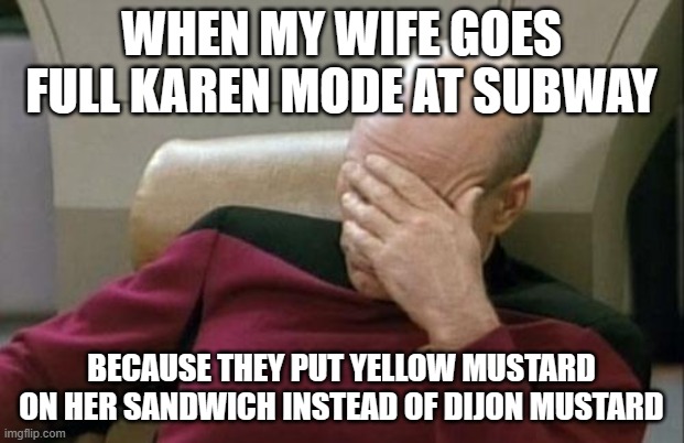 Also she didn't ask for onions. | WHEN MY WIFE GOES FULL KAREN MODE AT SUBWAY; BECAUSE THEY PUT YELLOW MUSTARD ON HER SANDWICH INSTEAD OF DIJON MUSTARD | image tagged in memes,captain picard facepalm,subway,karen,mustard,not a true story | made w/ Imgflip meme maker