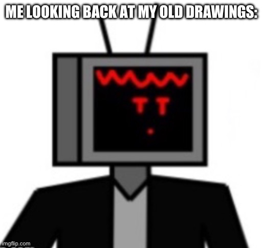 • | ME LOOKING BACK AT MY OLD DRAWINGS: | made w/ Imgflip meme maker