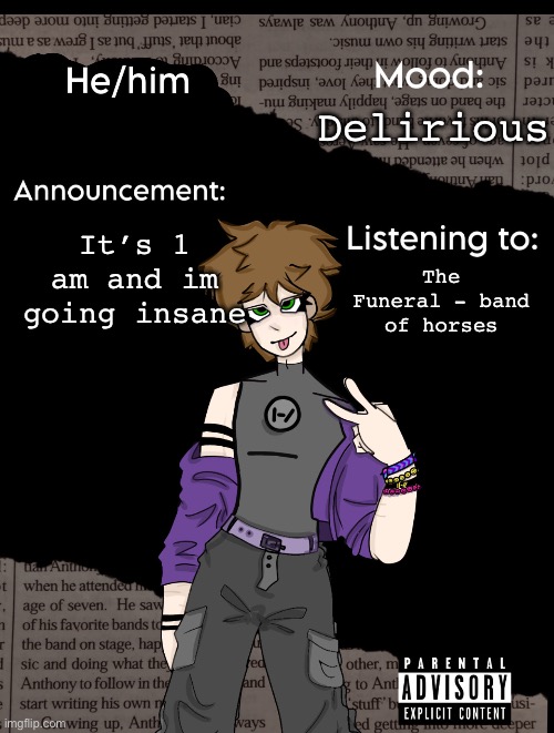:D | Delirious; It’s 1 am and im going insane; The Funeral - band of horses | image tagged in new announcement temp | made w/ Imgflip meme maker