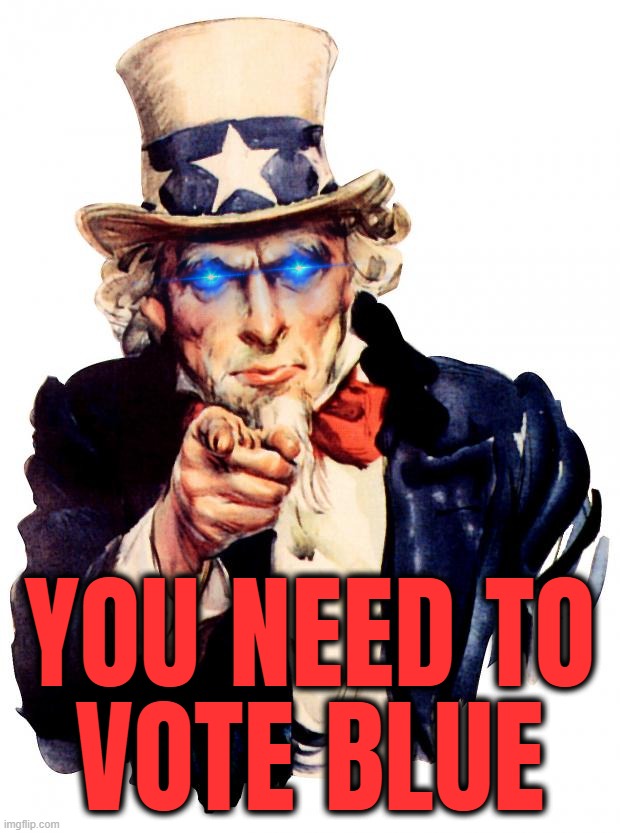 Uncle Sam | YOU NEED TO
VOTE BLUE | image tagged in memes,uncle sam | made w/ Imgflip meme maker