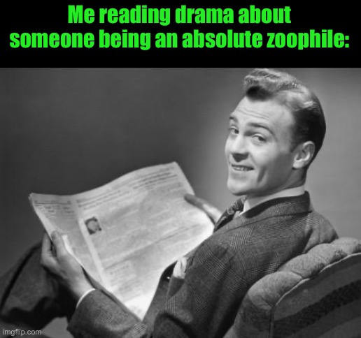 50's newspaper | Me reading drama about someone being an absolute zoophile: | image tagged in 50's newspaper | made w/ Imgflip meme maker