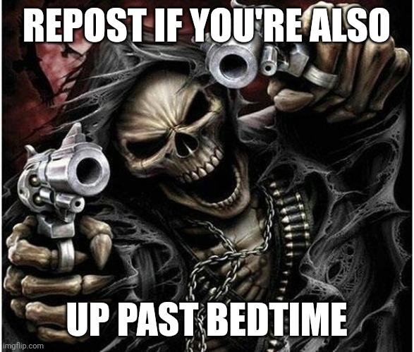 my bedtime was at 9:00 pm, repost if you're also a badass | REPOST IF YOU'RE ALSO; UP PAST BEDTIME | image tagged in badass skeleton | made w/ Imgflip meme maker