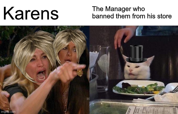 When a Karen is banned from a store | Karens; The Manager who banned them from his store | image tagged in memes,woman yelling at cat | made w/ Imgflip meme maker