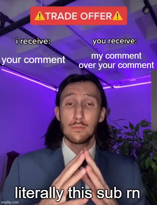 Trade Offer | my comment
over your comment; your comment; literally this sub rn | image tagged in trade offer | made w/ Imgflip meme maker