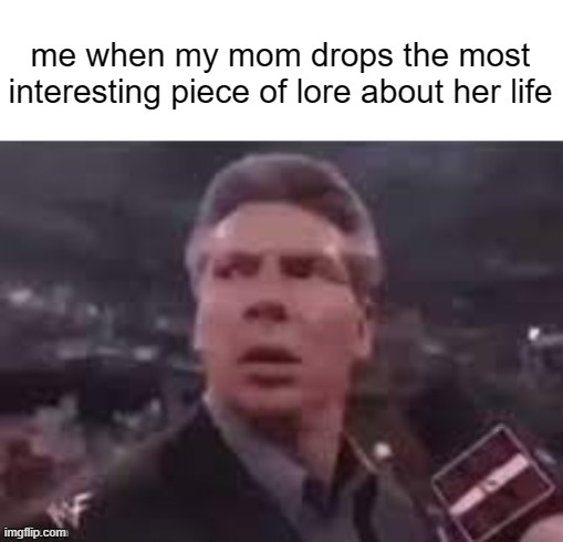 why didn't you tell me this later? | me when my mom drops the most interesting piece of lore about her life | image tagged in x when x walks in,funny,relatable,memes | made w/ Imgflip meme maker