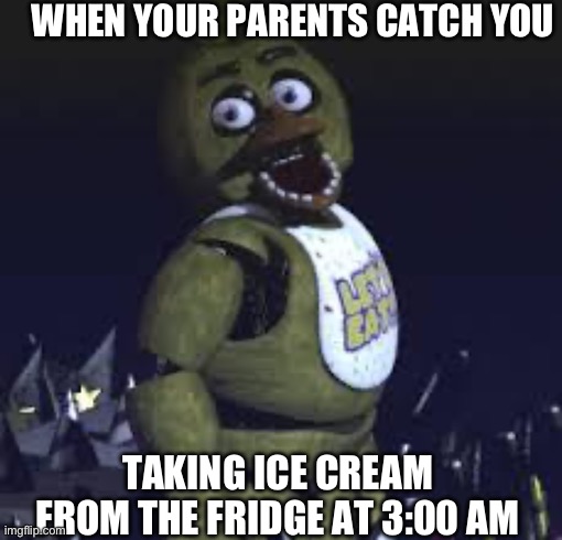 Life | WHEN YOUR PARENTS CATCH YOU; TAKING ICE CREAM FROM THE FRIDGE AT 3:00 AM | image tagged in five nights at freddy's | made w/ Imgflip meme maker