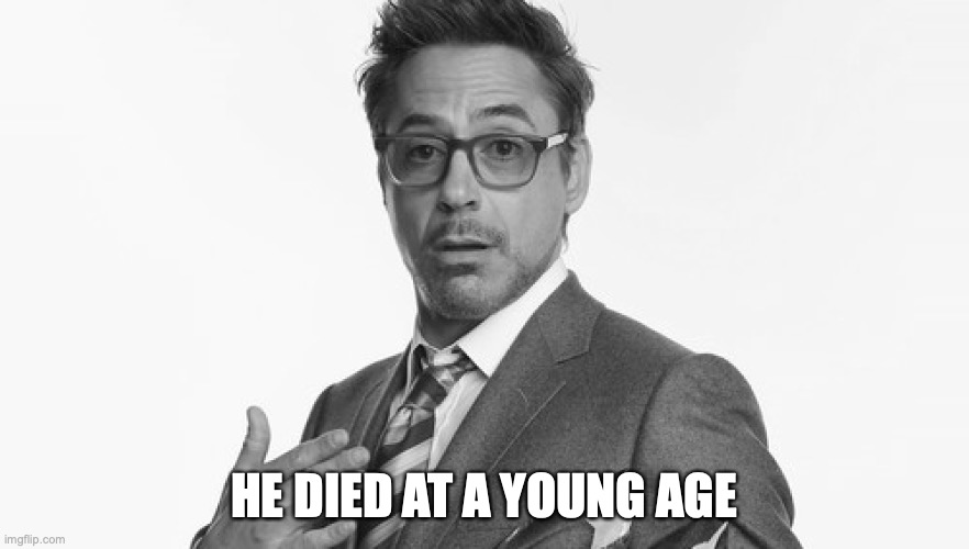 Robert Downey Jr's Comments | HE DIED AT A YOUNG AGE | image tagged in robert downey jr's comments | made w/ Imgflip meme maker